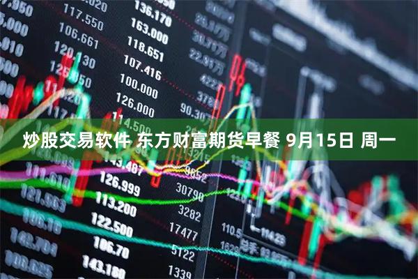 炒股交易软件 东方财富期货早餐 9月15日 周一