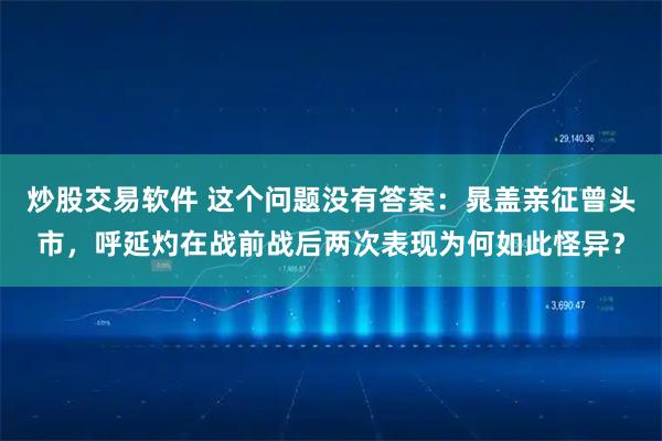 炒股交易软件 这个问题没有答案：晁盖亲征曾头市，呼延灼在战前战后两次表现为何如此怪异？
