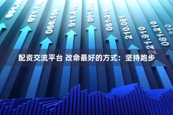 配资交流平台 改命最好的方式：坚持跑步