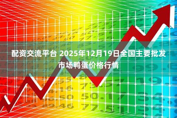 配资交流平台 2025年12月19日全国主要批发市场鸭蛋价格行情