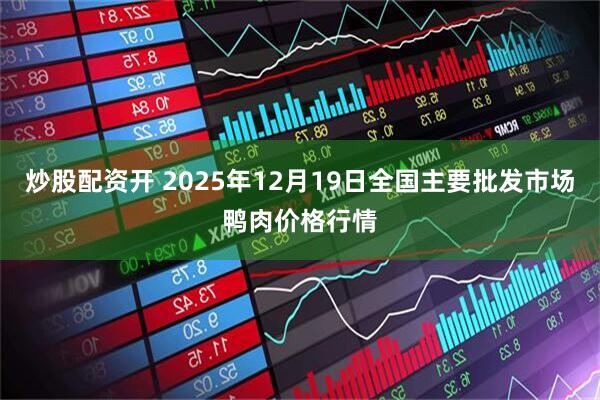 炒股配资开 2025年12月19日全国主要批发市场鸭肉价格行情