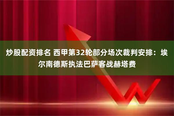 炒股配资排名 西甲第32轮部分场次裁判安排：埃尔南德斯执法巴萨客战赫塔费