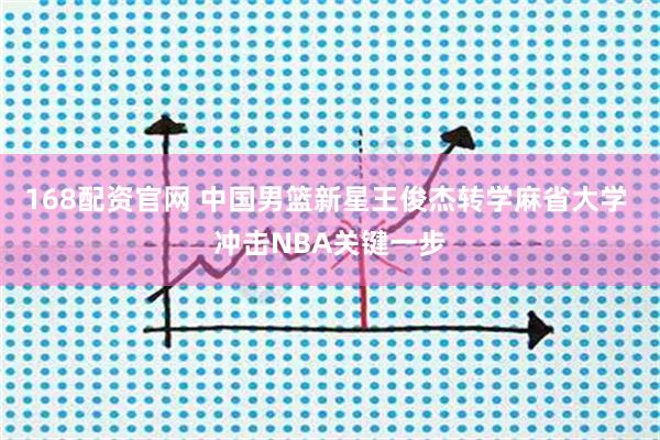 168配资官网 中国男篮新星王俊杰转学麻省大学 冲击NBA关键一步